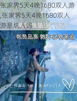 张家界5天4晚1680双人游,张家界5天4晚1680双人游是坑人吗