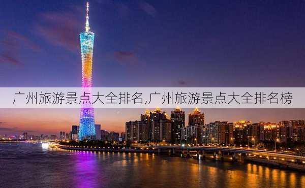 广州旅游景点大全排名,广州旅游景点大全排名榜