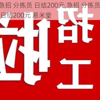 急招 分拣员 日结200元,急招 分拣员 日结200元 易米堂