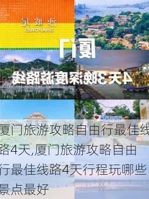 厦门旅游攻略自由行最佳线路4天,厦门旅游攻略自由行最佳线路4天行程玩哪些景点最好