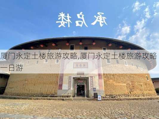 厦门永定土楼旅游攻略,厦门永定土楼旅游攻略一日游