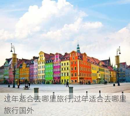 过年适合去哪里旅行,过年适合去哪里旅行国外