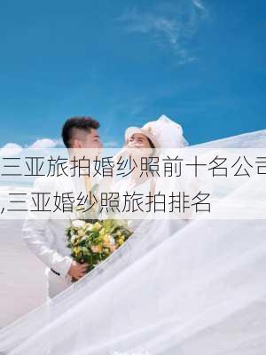 三亚旅拍婚纱照前十名公司,三亚婚纱照旅拍排名