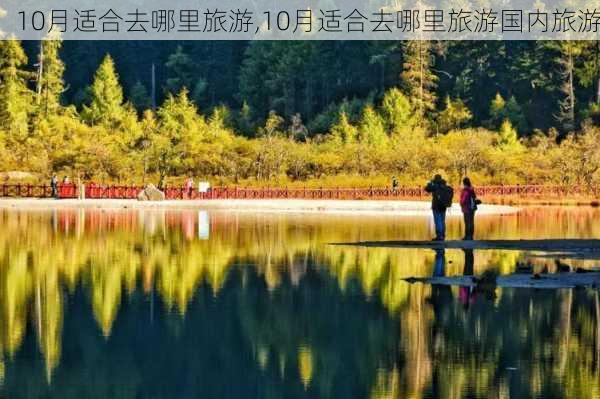 10月适合去哪里旅游,10月适合去哪里旅游国内旅游