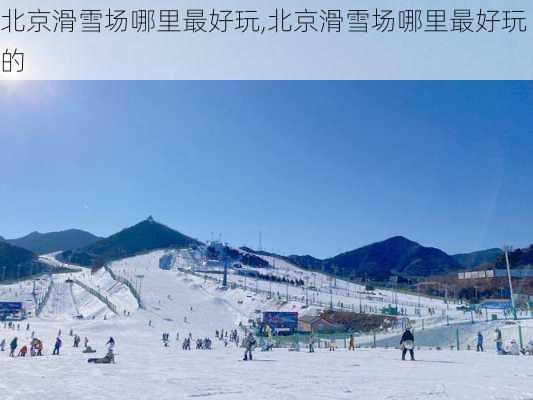 北京滑雪场哪里最好玩,北京滑雪场哪里最好玩的