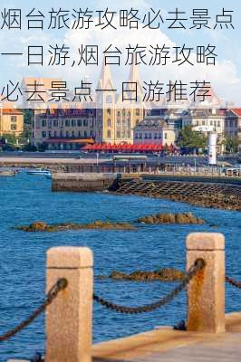 烟台旅游攻略必去景点一日游,烟台旅游攻略必去景点一日游推荐