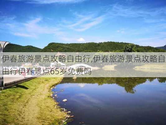 伊春旅游景点攻略自由行,伊春旅游景点攻略自由行伊春景点65岁免费吗