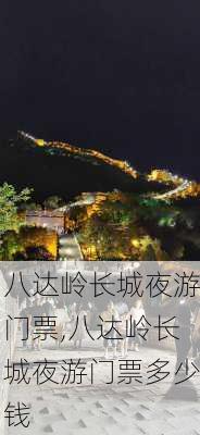 八达岭长城夜游门票,八达岭长城夜游门票多少钱