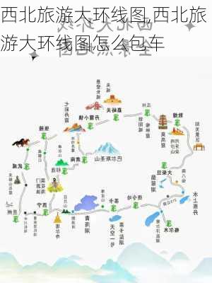 西北旅游大环线图,西北旅游大环线图怎么包车