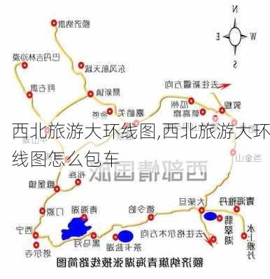 西北旅游大环线图,西北旅游大环线图怎么包车