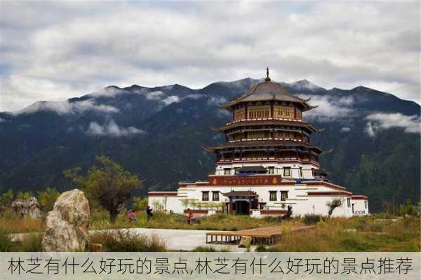 林芝有什么好玩的景点,林芝有什么好玩的景点推荐