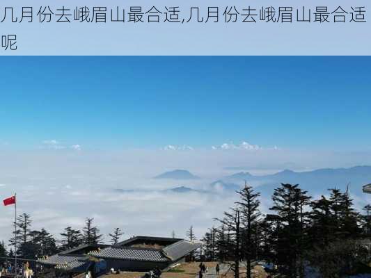 几月份去峨眉山最合适,几月份去峨眉山最合适呢