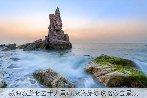 威海旅游必去十大景点,威海旅游攻略必去景点