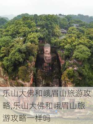 乐山大佛和峨眉山旅游攻略,乐山大佛和峨眉山旅游攻略一样吗