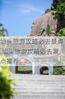 汕头旅游攻略必去景点,汕头旅游攻略必去景点推荐