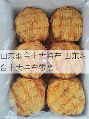 山东烟台十大特产,山东烟台十大特产零食