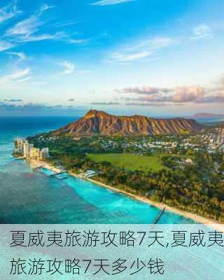 夏威夷旅游攻略7天,夏威夷旅游攻略7天多少钱