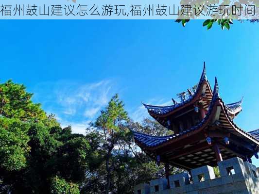 福州鼓山建议怎么游玩,福州鼓山建议游玩时间