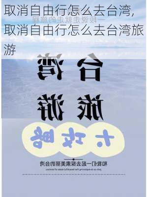 取消自由行怎么去台湾,取消自由行怎么去台湾旅游