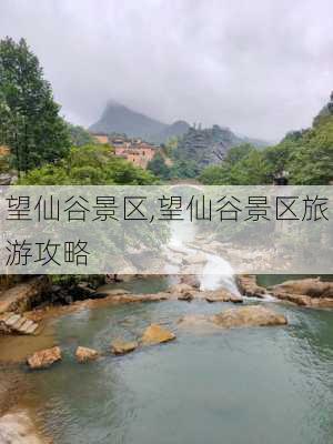 望仙谷景区,望仙谷景区旅游攻略