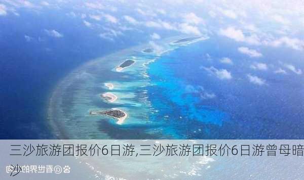 三沙旅游团报价6日游,三沙旅游团报价6日游曾母暗沙