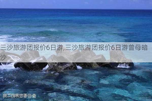 三沙旅游团报价6日游,三沙旅游团报价6日游曾母暗沙