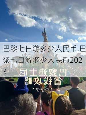 巴黎七日游多少人民币,巴黎七日游多少人民币2023