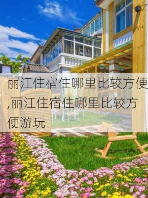 丽江住宿住哪里比较方便,丽江住宿住哪里比较方便游玩