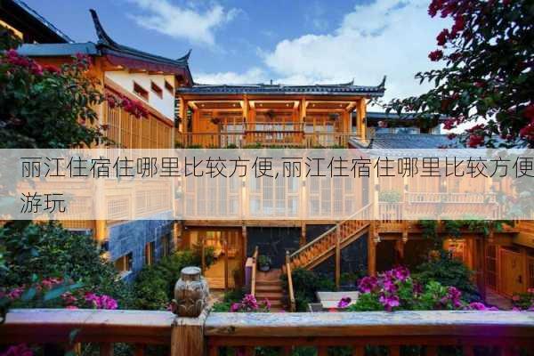 丽江住宿住哪里比较方便,丽江住宿住哪里比较方便游玩