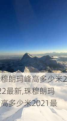 珠穆朗玛峰高多少米2022最新,珠穆朗玛峰高多少米2021最新