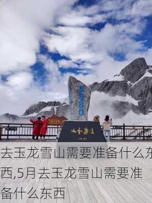 去玉龙雪山需要准备什么东西,5月去玉龙雪山需要准备什么东西