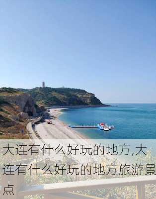 大连有什么好玩的地方,大连有什么好玩的地方旅游景点