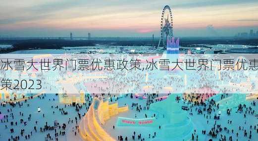 冰雪大世界门票优惠政策,冰雪大世界门票优惠政策2023