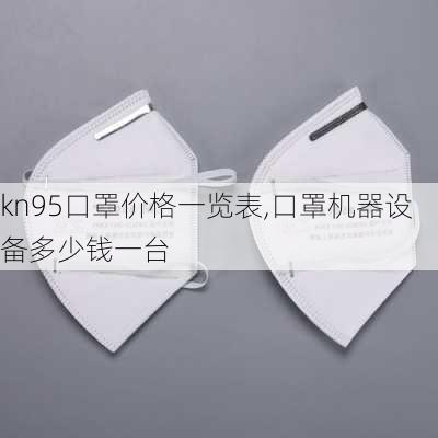 kn95口罩价格一览表,口罩机器设备多少钱一台