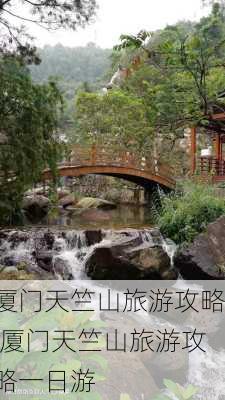 厦门天竺山旅游攻略,厦门天竺山旅游攻略一日游