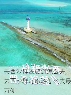 去西沙群岛旅游怎么去,去西沙群岛旅游怎么去最方便