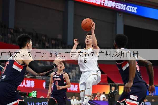 广东宏远对广州龙狮,广东宏远对广州龙狮直播