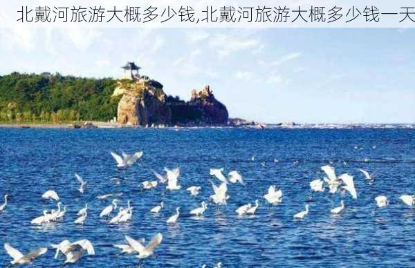 北戴河旅游大概多少钱,北戴河旅游大概多少钱一天