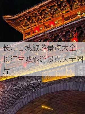 长汀古城旅游景点大全,长汀古城旅游景点大全图片