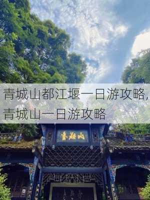 青城山都江堰一日游攻略,青城山一日游攻略