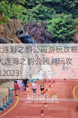 大连海之韵公园游玩攻略,大连海之韵公园游玩攻略2023