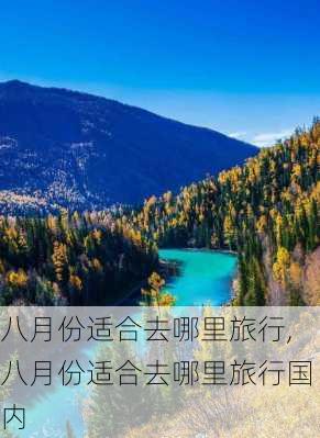 八月份适合去哪里旅行,八月份适合去哪里旅行国内