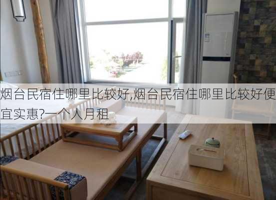 烟台民宿住哪里比较好,烟台民宿住哪里比较好便宜实惠?一个人月租