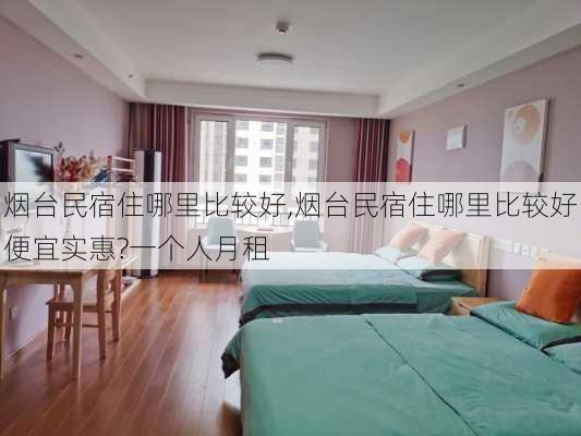 烟台民宿住哪里比较好,烟台民宿住哪里比较好便宜实惠?一个人月租