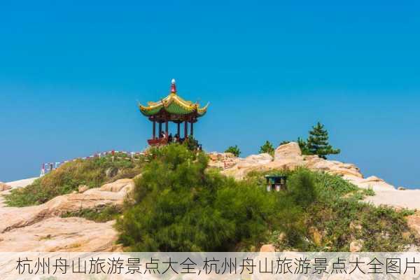 杭州舟山旅游景点大全,杭州舟山旅游景点大全图片