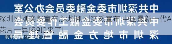 深圳刚刚突然宣布,深圳刚刚突然宣布,中国最新一代Al花片一异腾9l0来了!