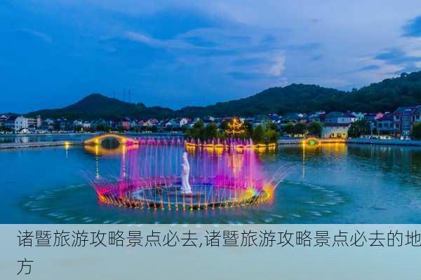 诸暨旅游攻略景点必去,诸暨旅游攻略景点必去的地方