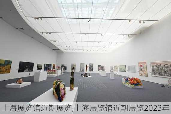 上海展览馆近期展览,上海展览馆近期展览2023年