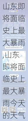 山东即将面临史上最大暴雨,山东即将面临史上最大暴雨今天的天气