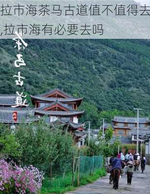 拉市海茶马古道值不值得去,拉市海有必要去吗